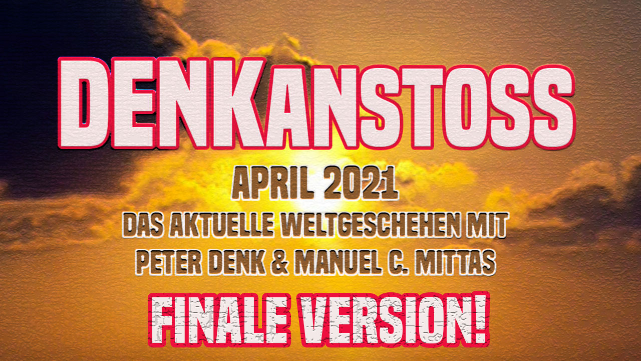 DENKanstoss + Das aktuelle Weltgeschehen + April 2021 mit Peter Denk & Manuel Mittas / FINALVERSION